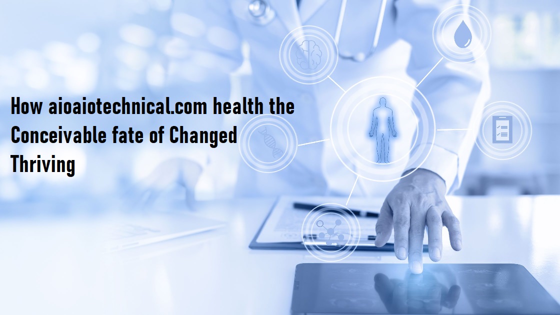 How aioaiotechnical.com health the Conceivable fate of Changed Thriving