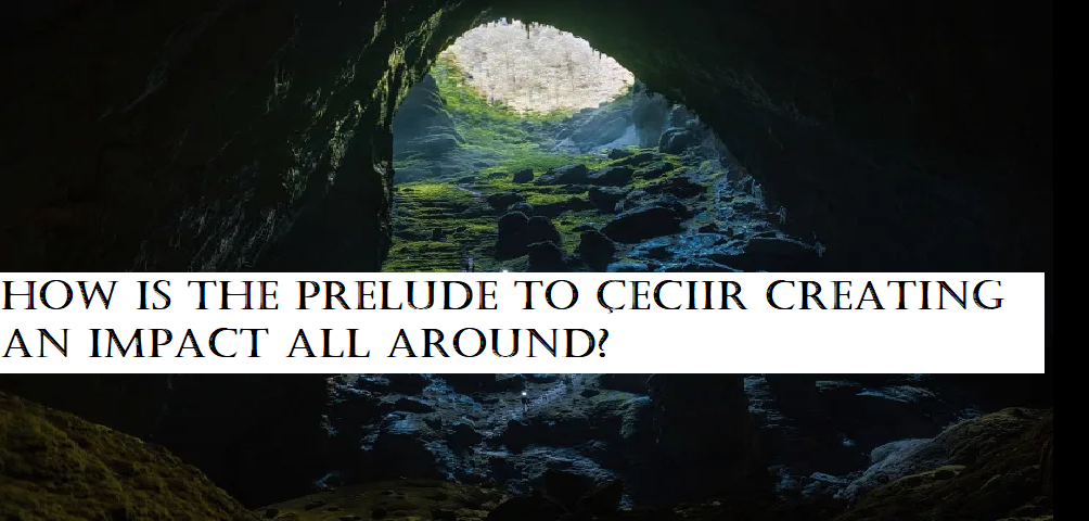 How is the Prelude to Çeciir creating an impact all around?