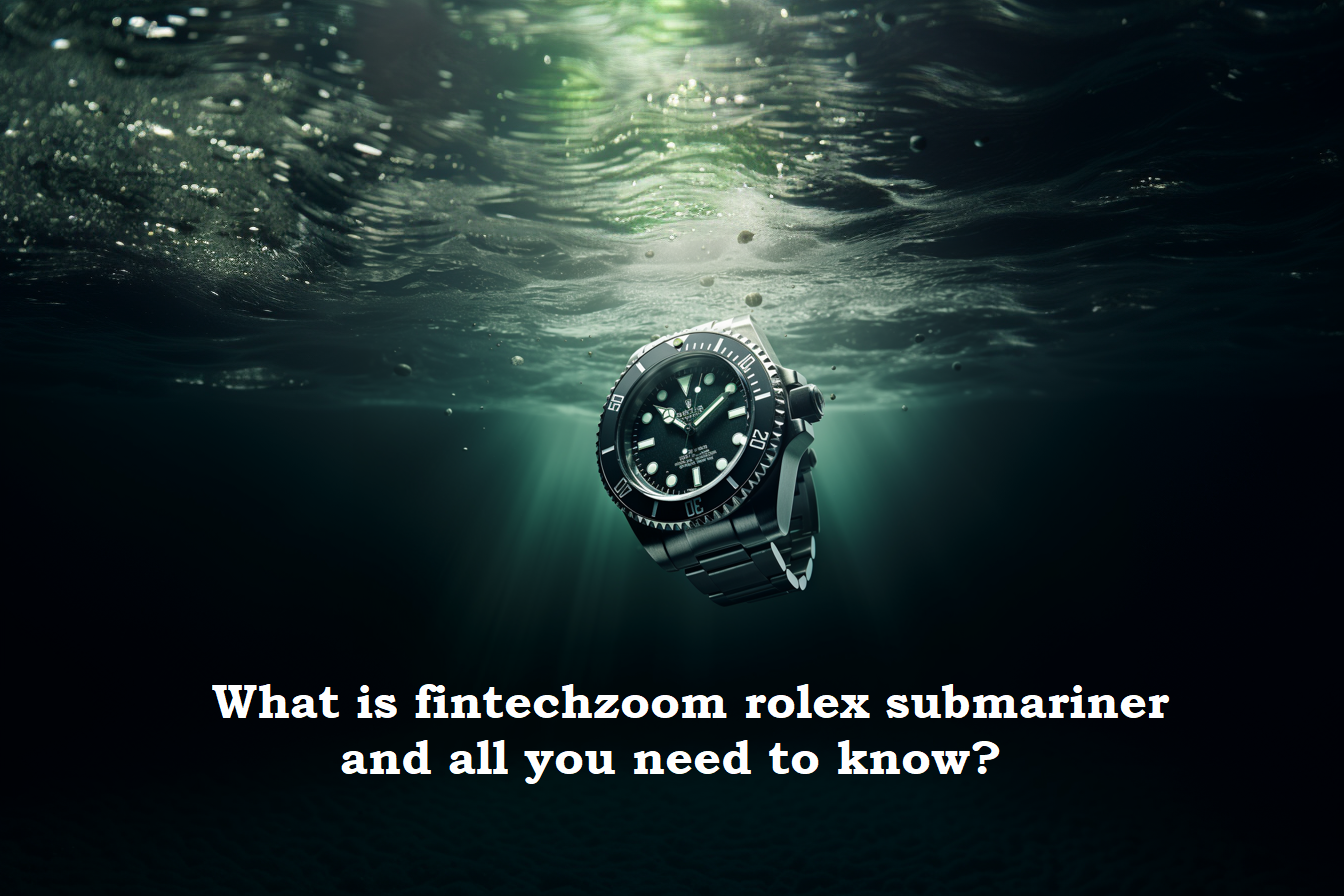 What is fintechzoom rolex submariner and all you need to know?