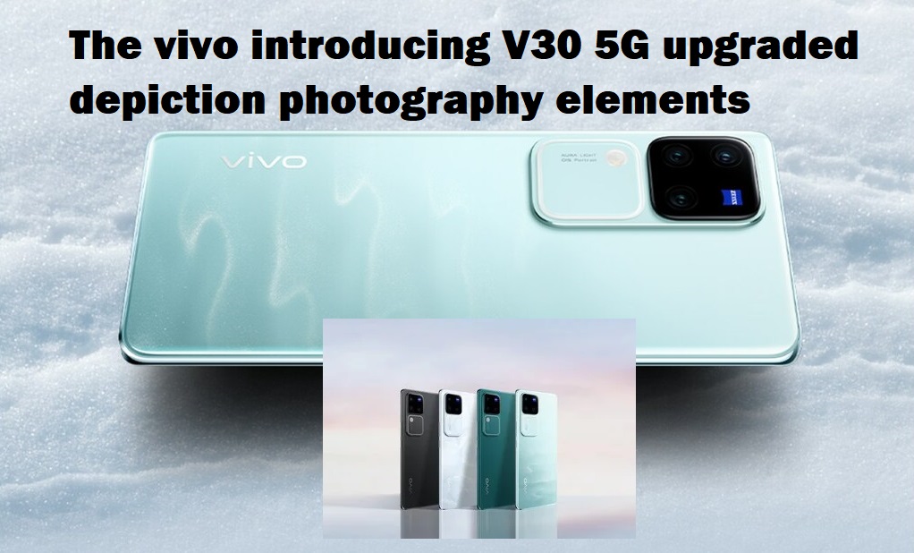 The vivo introducing V30 5G upgraded depiction photography elements