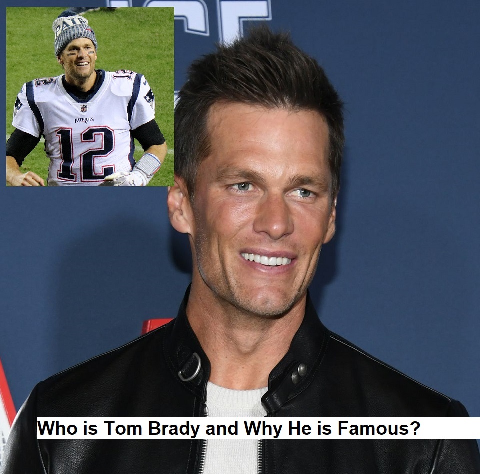 Who is Tom Brady and Why He is Famous?