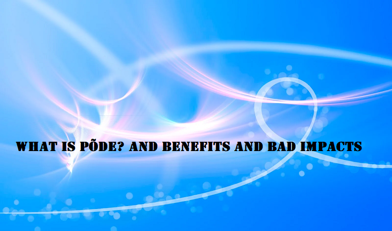 What is Põde? And Benefits and bad impacts