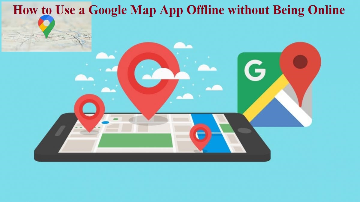 How to Use a Google Map App Offline without Being Online